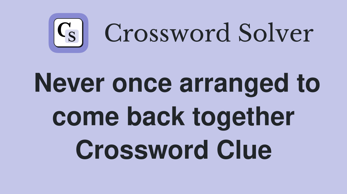 Never once arranged to come back together Crossword Clue