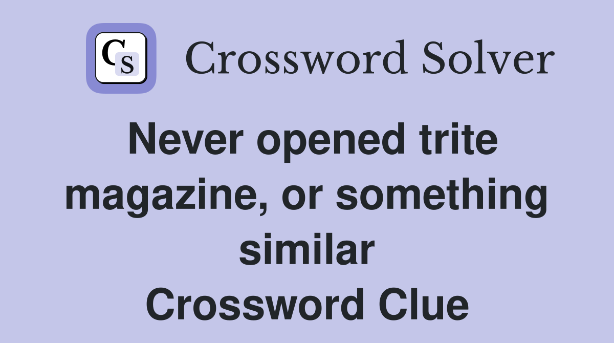 Never opened trite magazine, or something similar Crossword Clue
