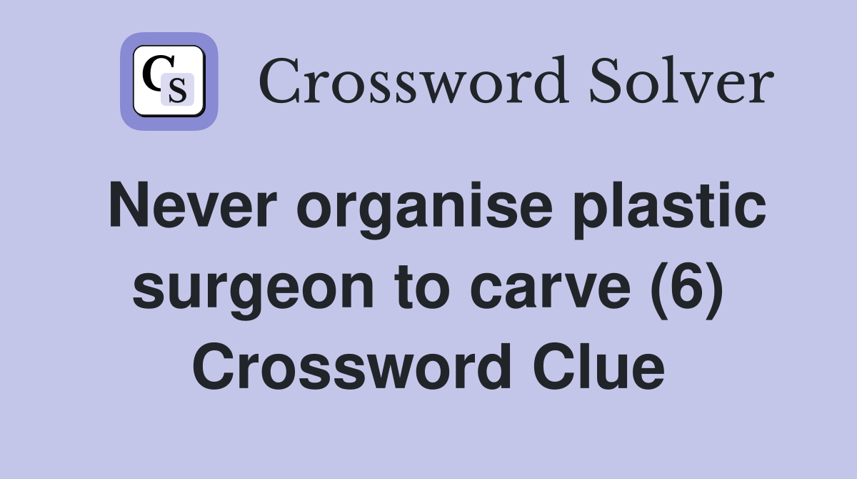 Never organise plastic surgeon to carve (6) Crossword Clue