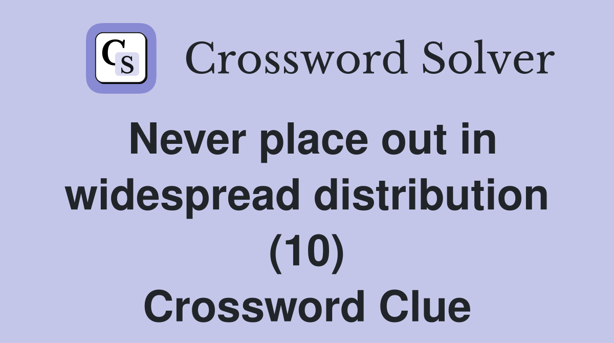 Never place out in widespread distribution (10) Crossword Clue
