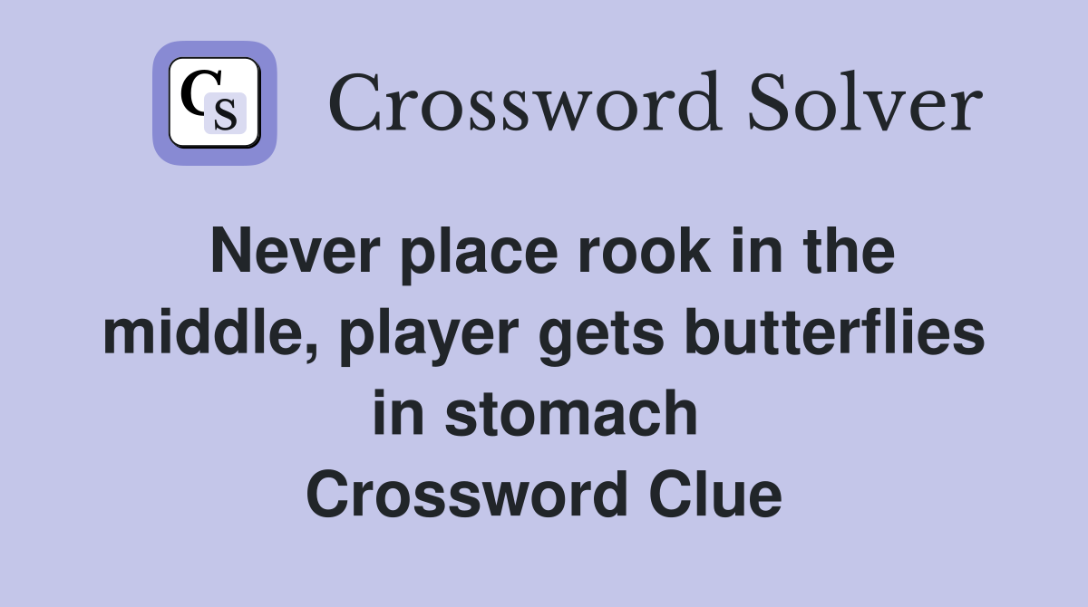 Never place rook in the middle, player gets butterflies in stomach  Crossword Clue