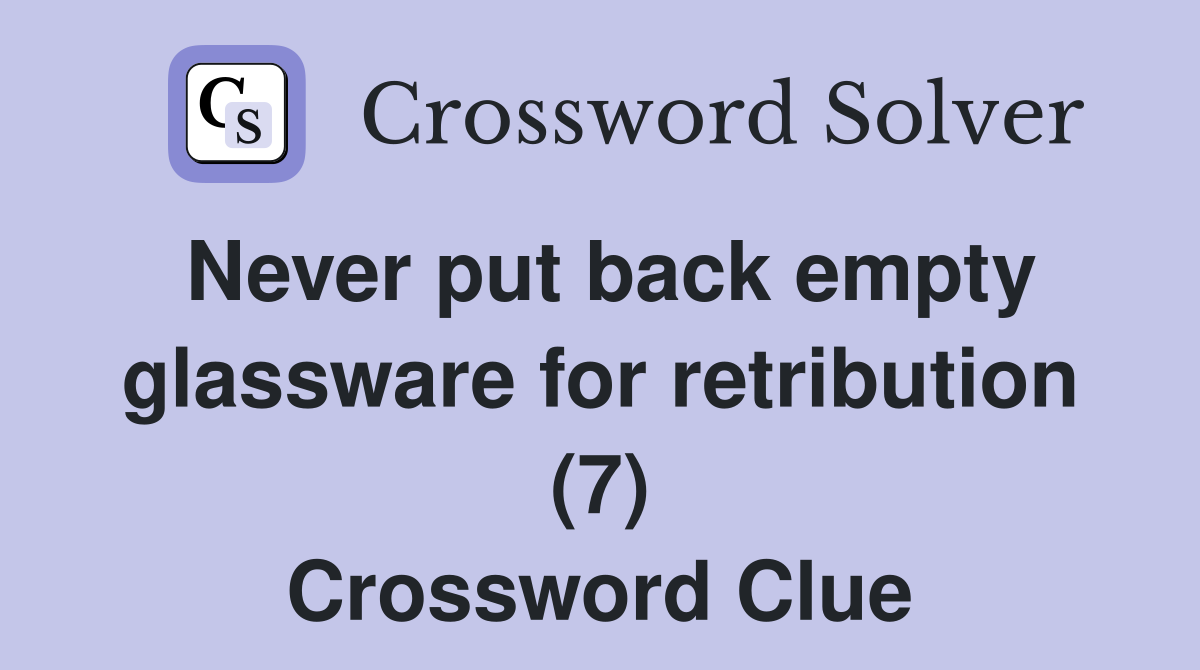 Never put back empty glassware for retribution (7) Crossword Clue