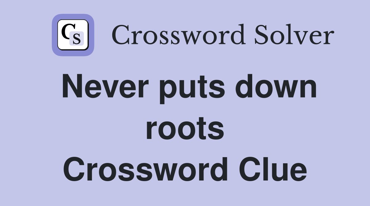 Never puts down roots Crossword Clue