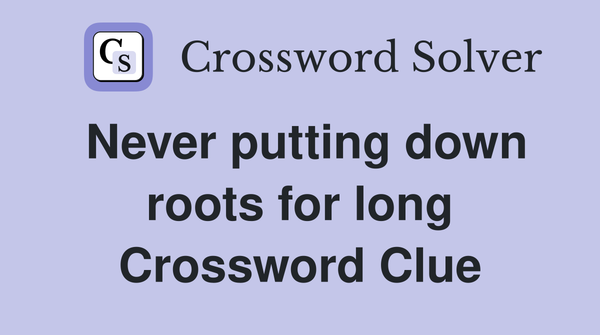 Never putting down roots for long Crossword Clue