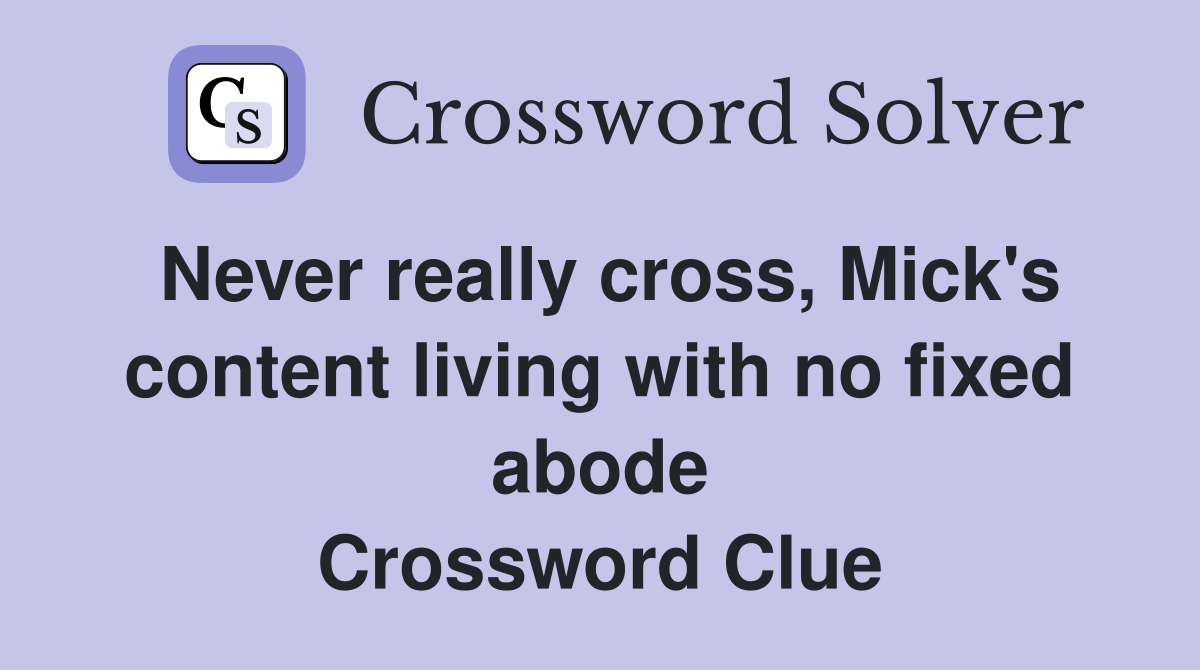 Never really cross, Mick's content living with no fixed abode Crossword Clue