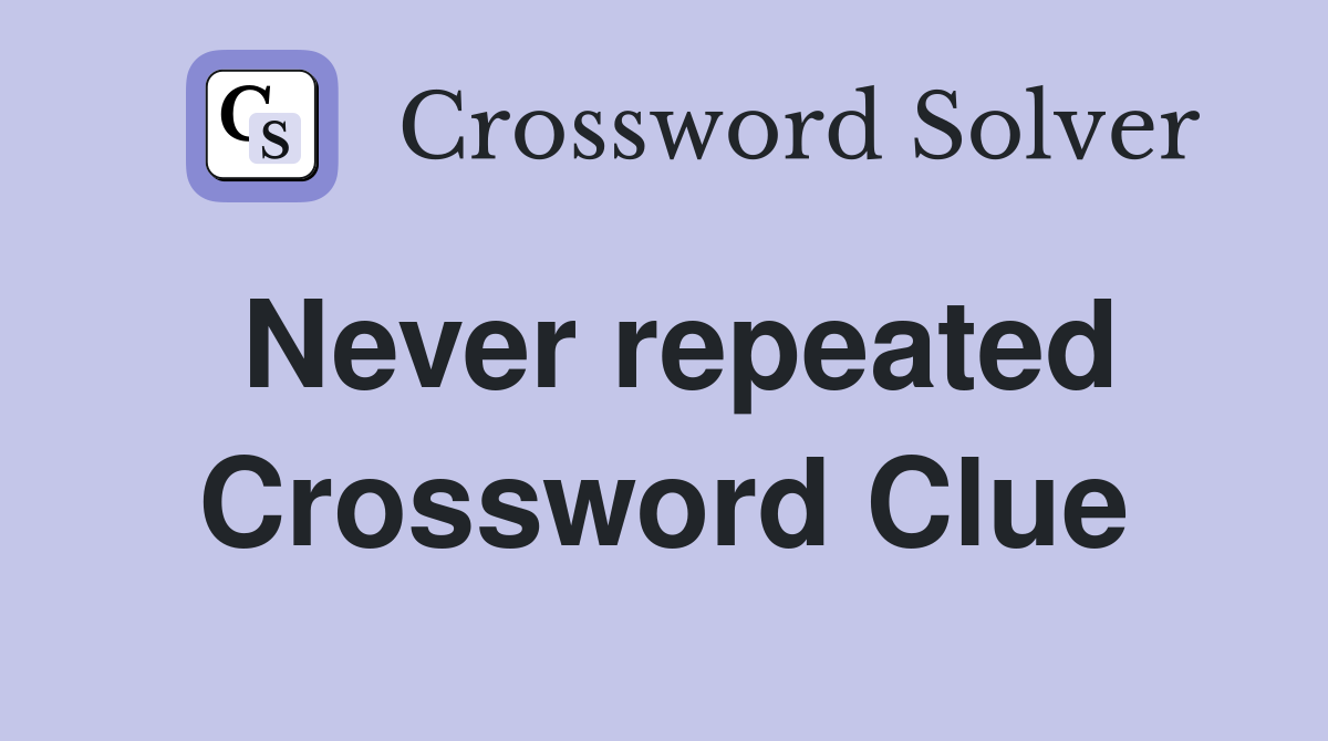 Never repeated Crossword Clue