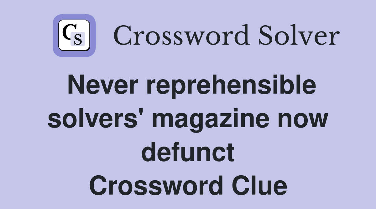 Never reprehensible solvers' magazine now defunct Crossword Clue