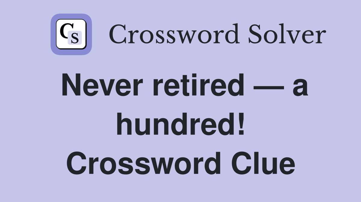 Never retired — a hundred! Crossword Clue