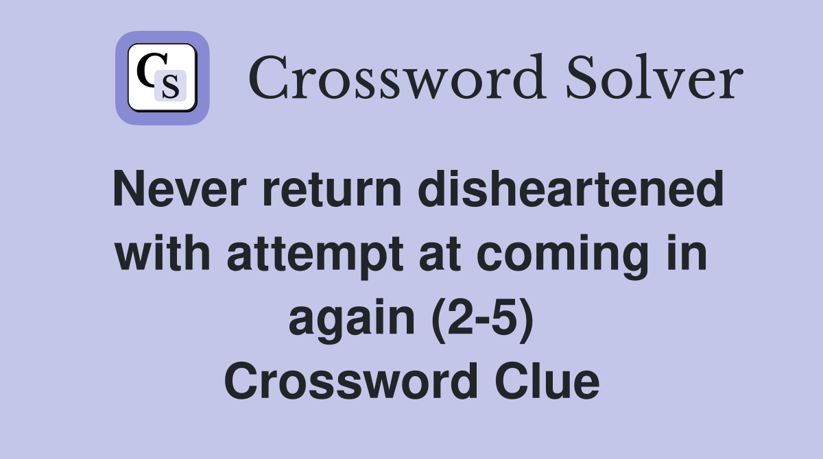 Never return disheartened with attempt at coming in again (2-5) Crossword Clue