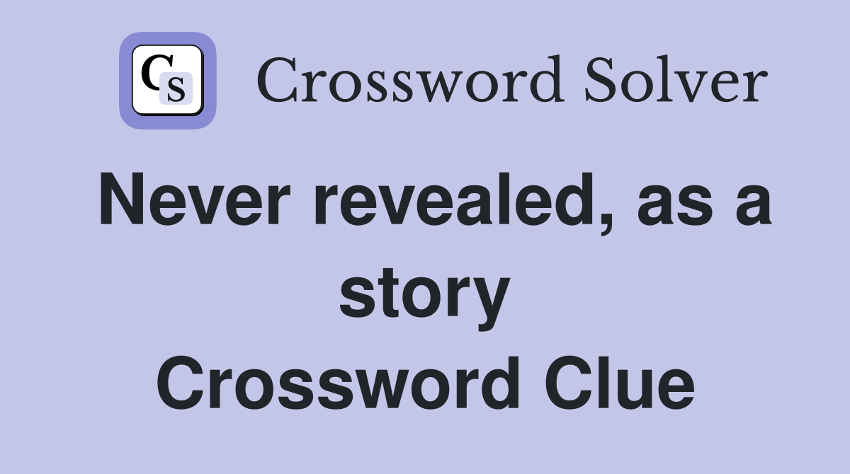 Never revealed, as a story Crossword Clue