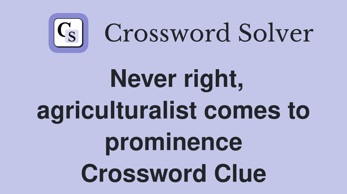 Never right, agriculturalist comes to prominence Crossword Clue