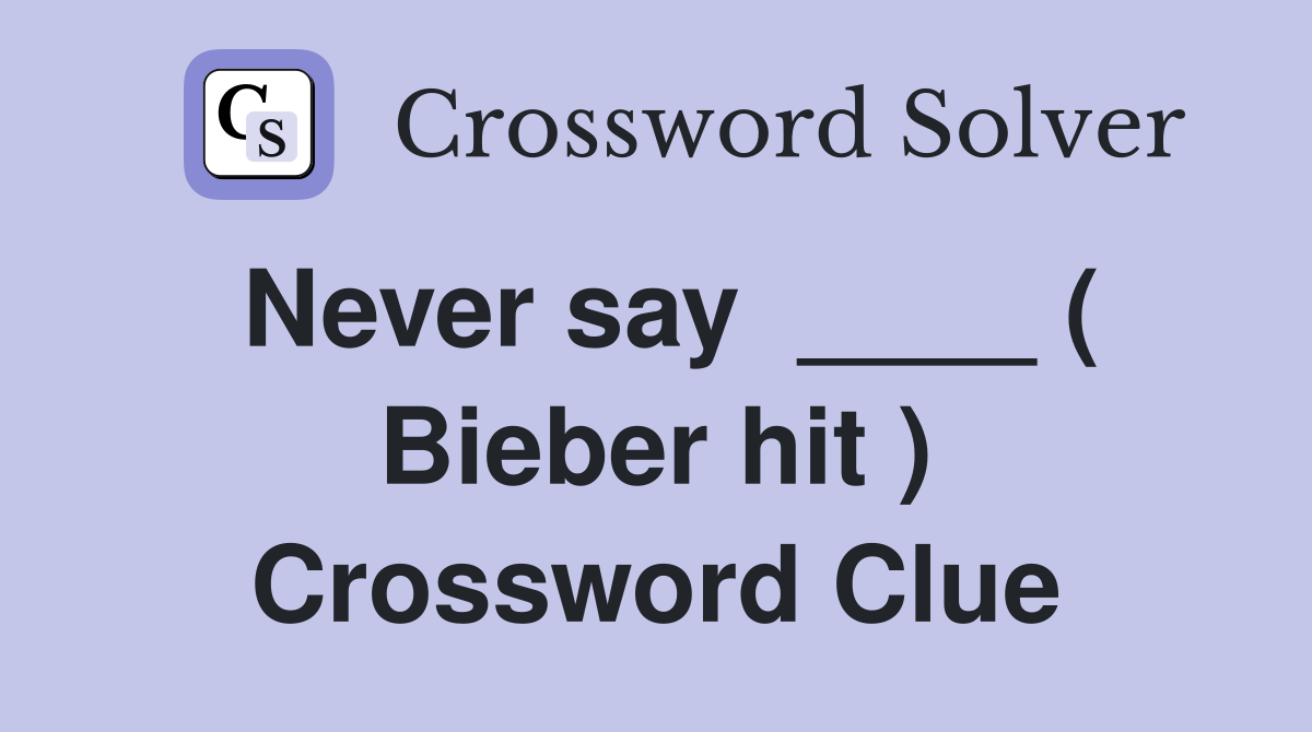 Never say  ____ ( Bieber hit ) Crossword Clue