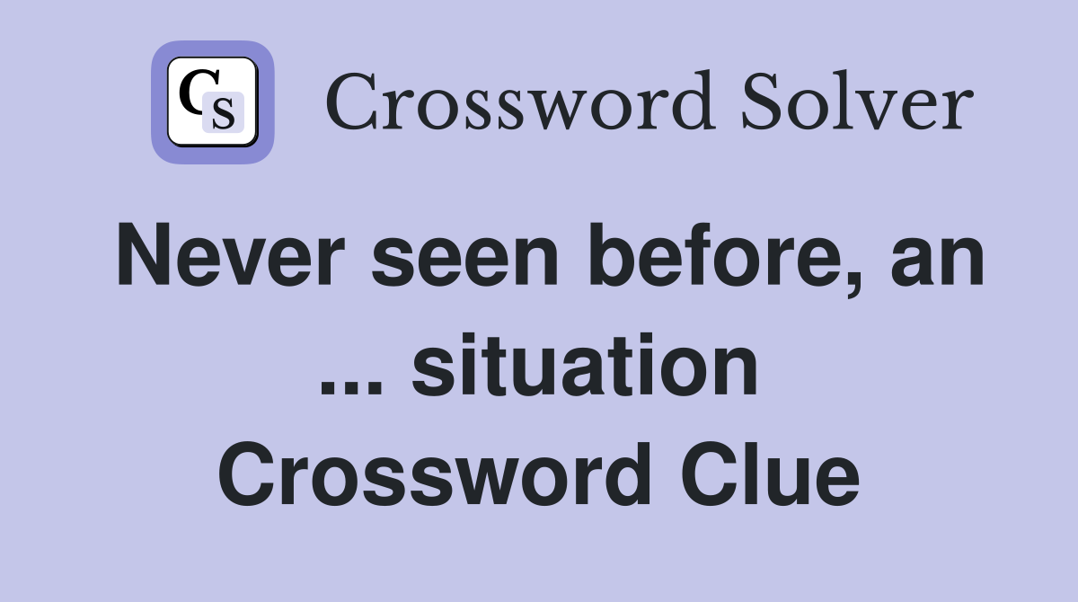 Never seen before, an ... situation Crossword Clue