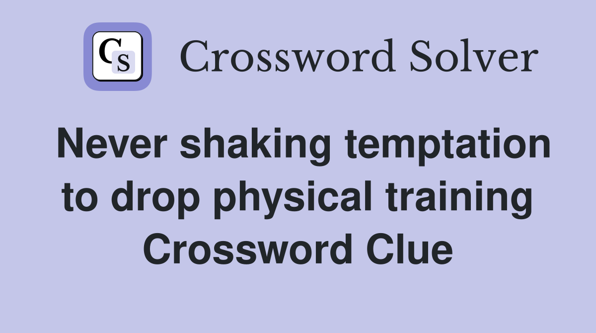 Never shaking temptation to drop physical training Crossword Clue