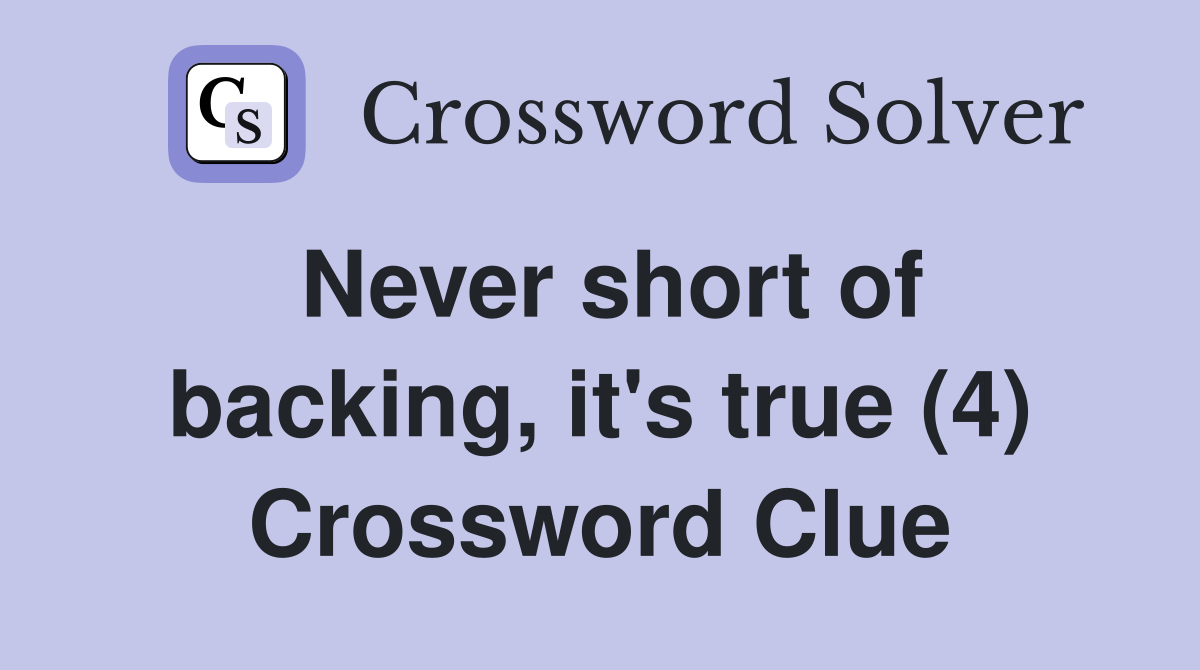 Never short of backing, it's true (4) Crossword Clue