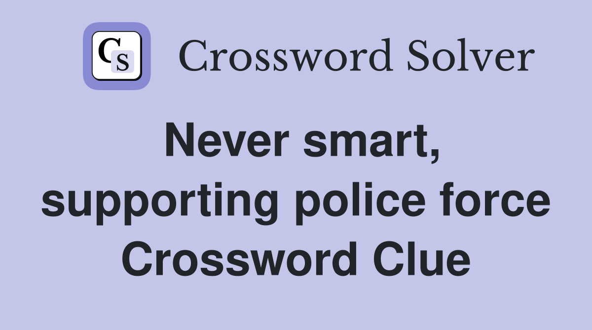 Never smart, supporting police force Crossword Clue