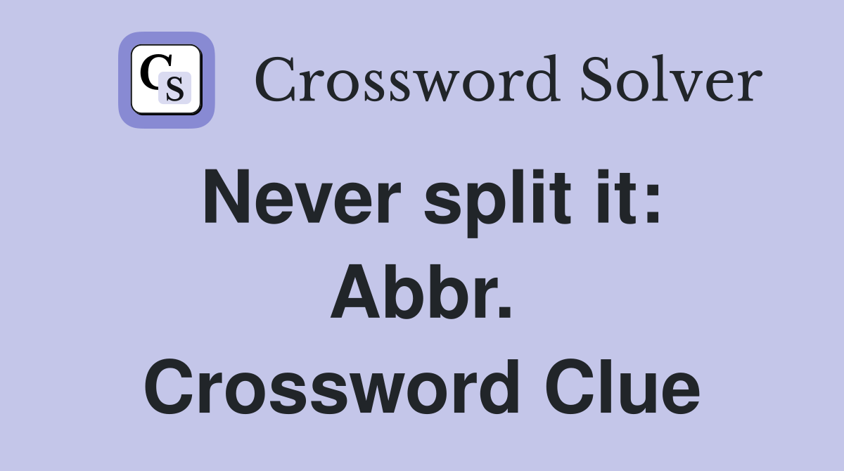 Never split it: Abbr. Crossword Clue