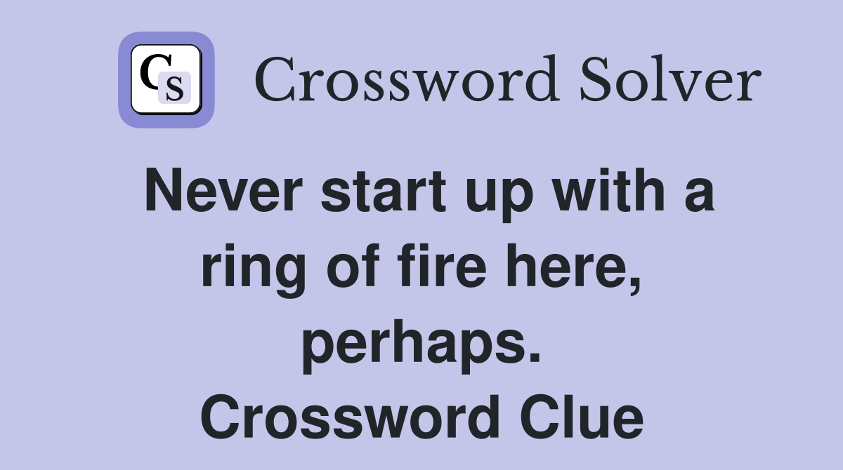Never start up with a ring of fire here, perhaps. Crossword Clue