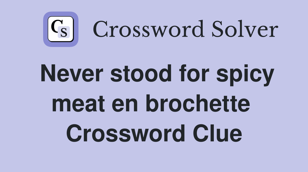Never stood for spicy meat en brochette  Crossword Clue