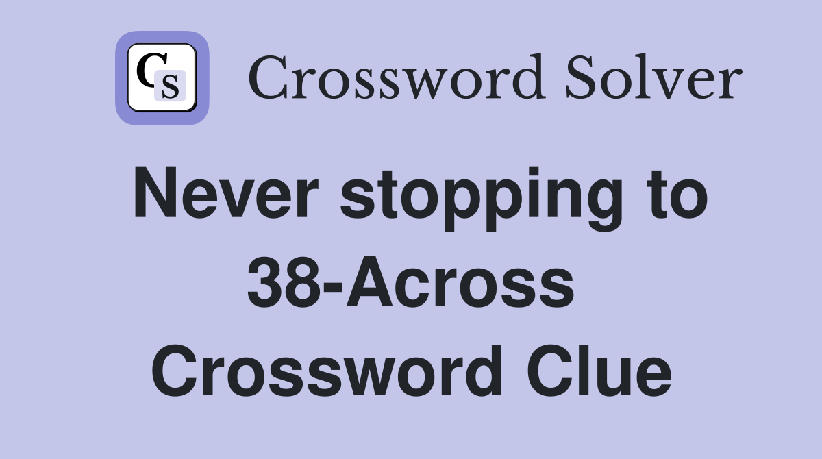 Never stopping to 38-Across Crossword Clue