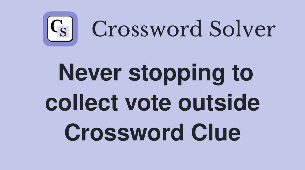 Never stopping to collect vote outside Crossword Clue