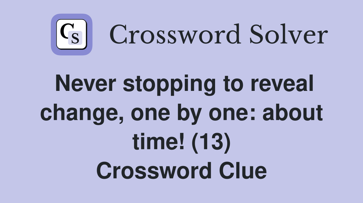 Never stopping to reveal change, one by one: about time! (13) Crossword Clue