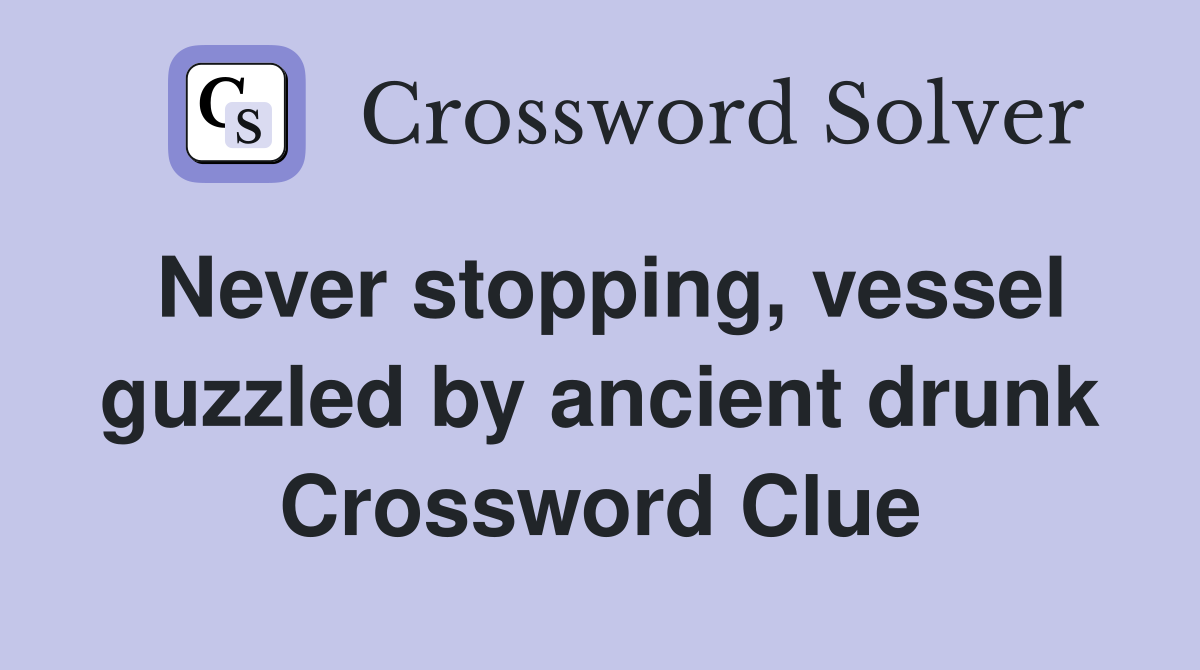 Never stopping, vessel guzzled by ancient drunk Crossword Clue