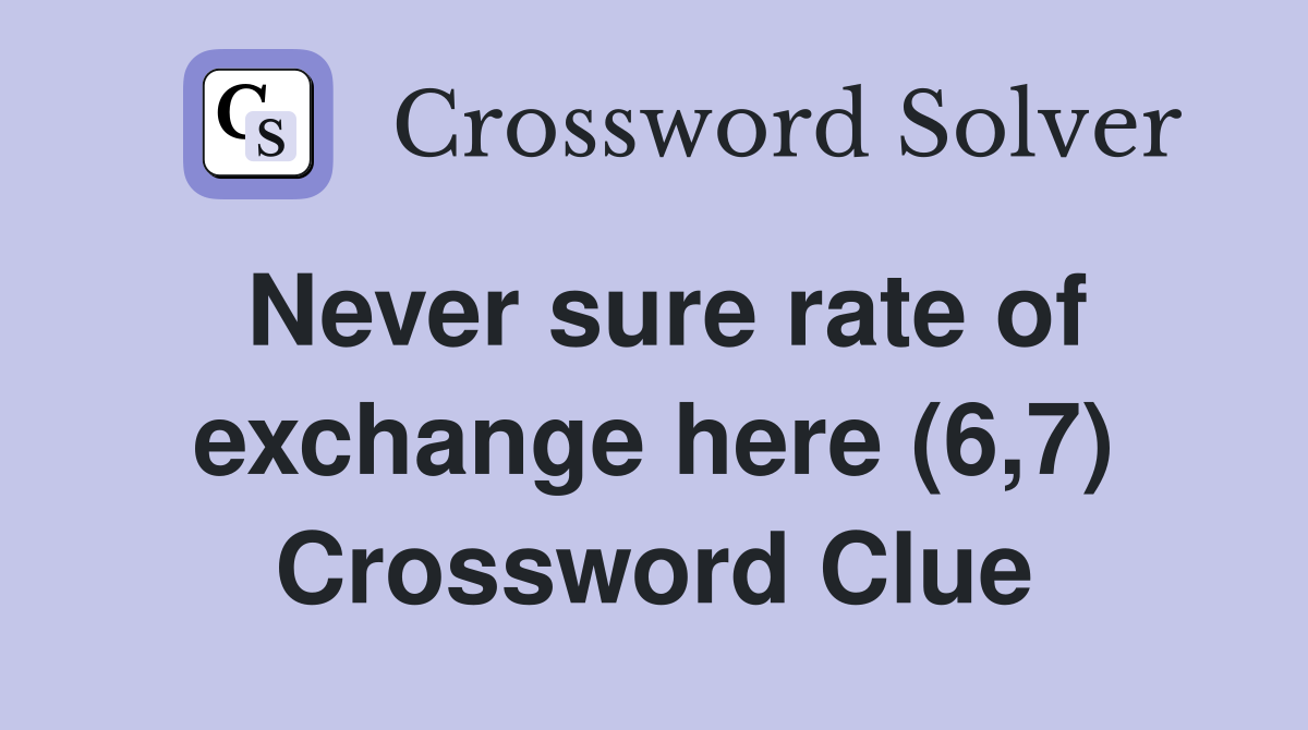 Never sure rate of exchange here (6,7) Crossword Clue