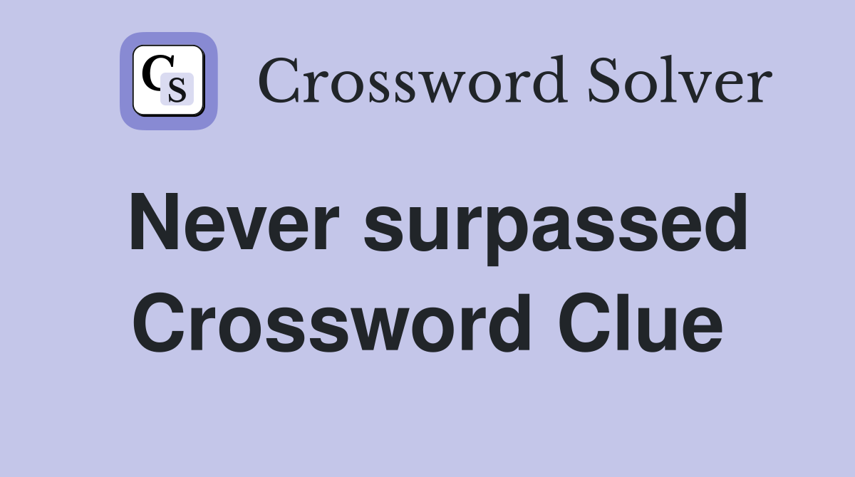 Never surpassed Crossword Clue