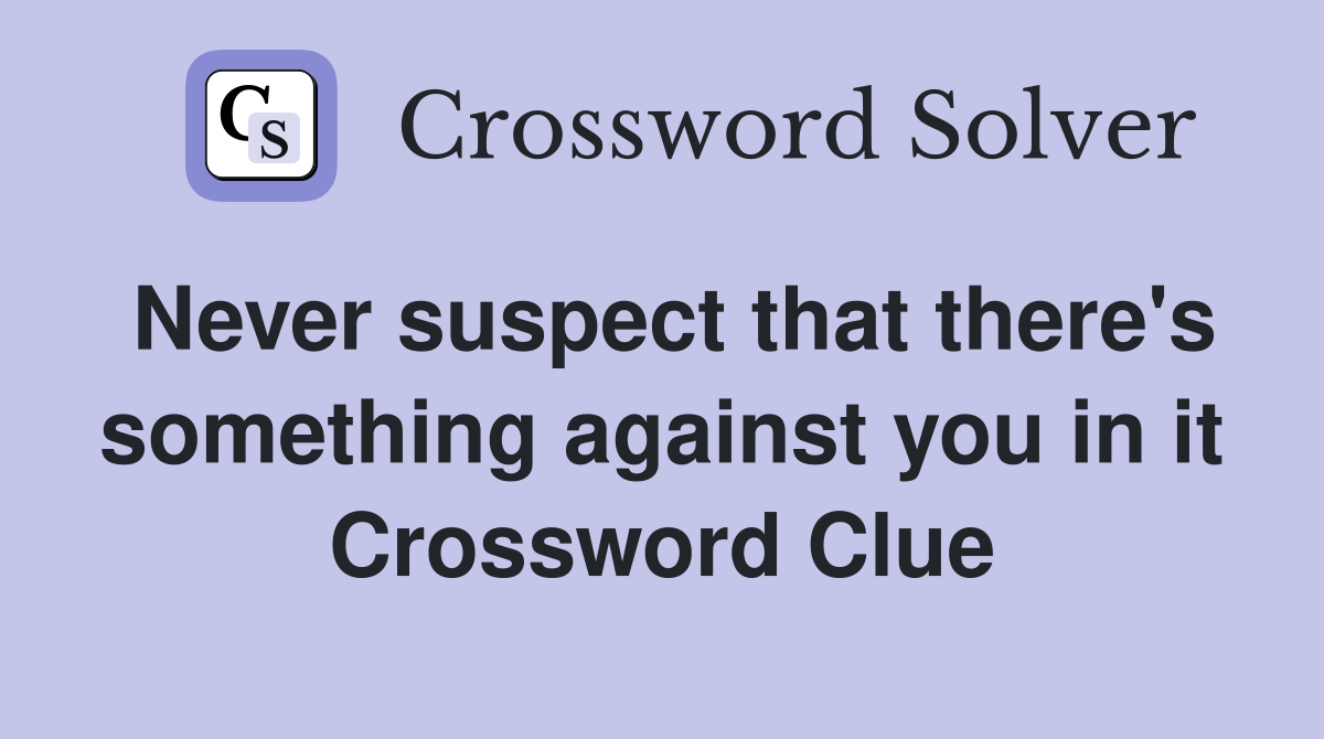 Never suspect that there's something against you in it Crossword Clue