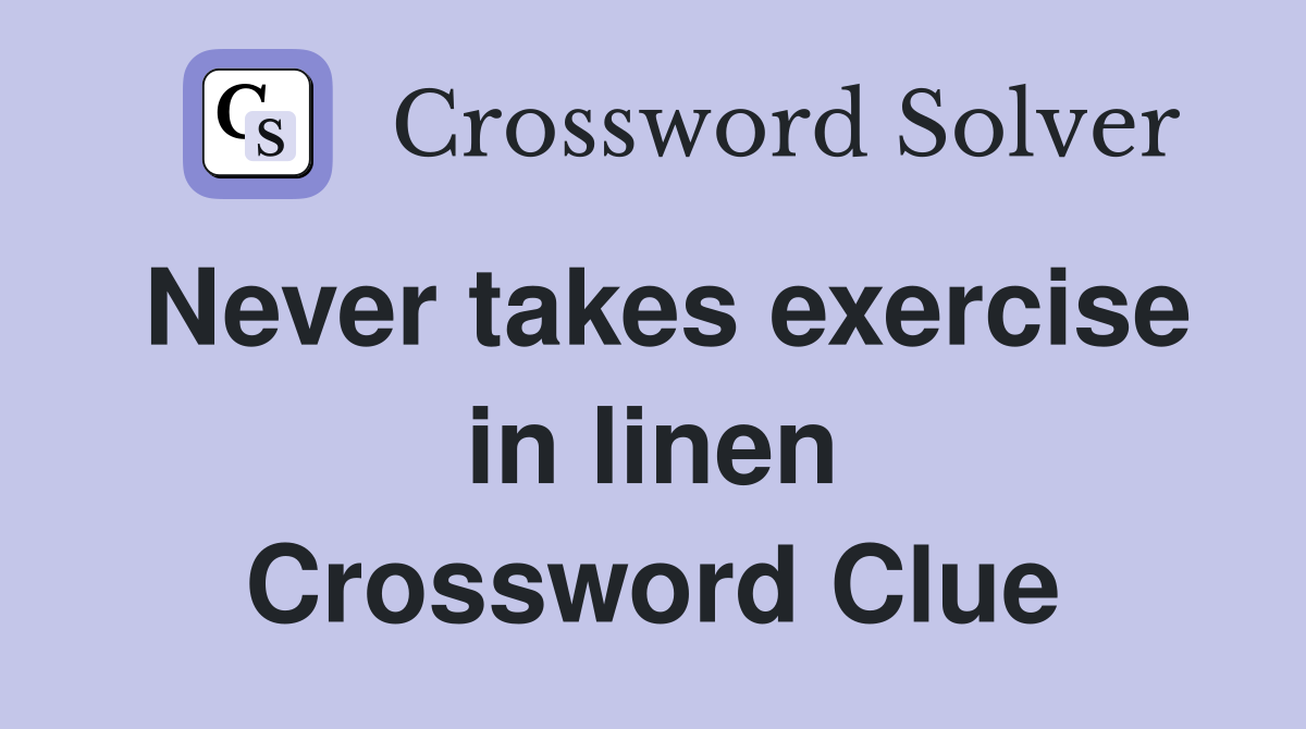 Never takes exercise in linen Crossword Clue