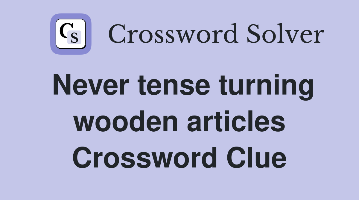 Never tense turning wooden articles Crossword Clue
