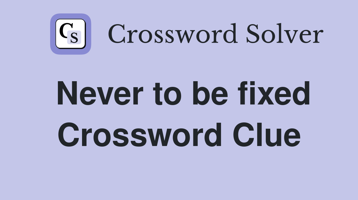 Never to be fixed Crossword Clue