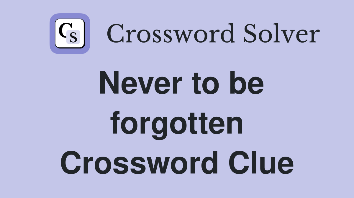 Never to be forgotten Crossword Clue