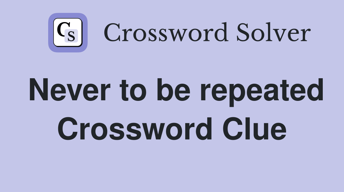 Never to be repeated Crossword Clue