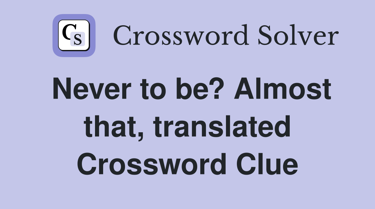 Never to be? Almost that, translated Crossword Clue