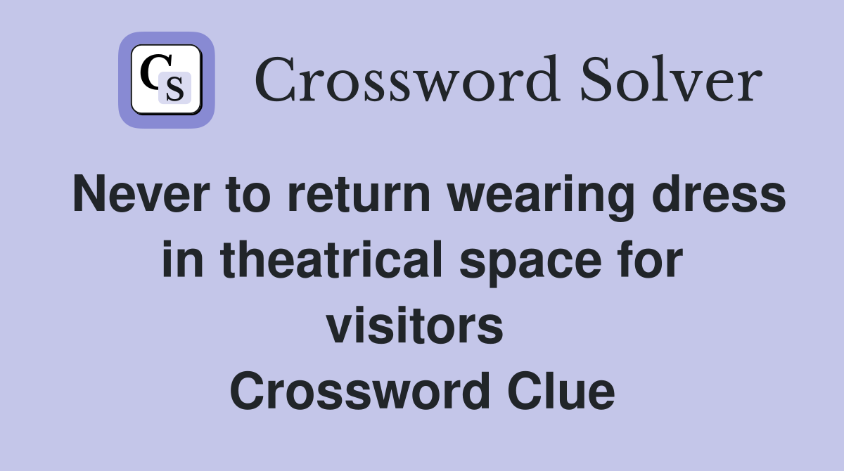 Never to return wearing dress in theatrical space for visitors  Crossword Clue
