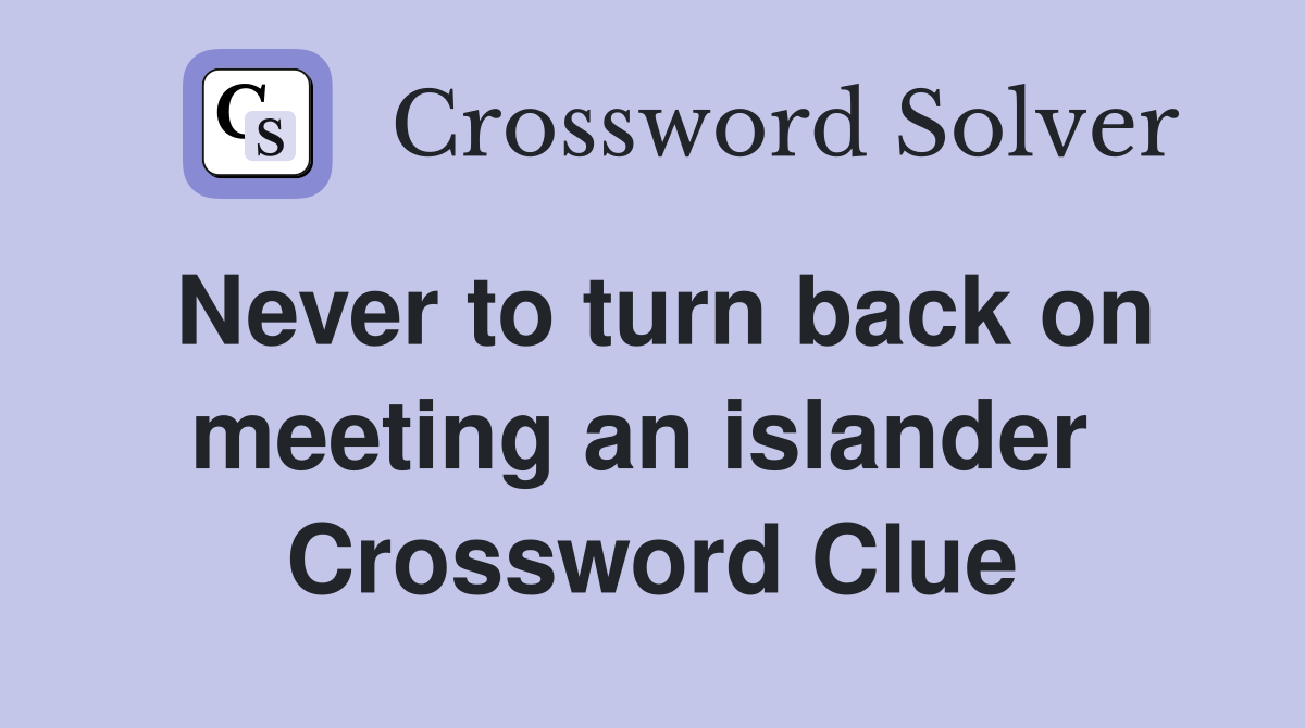 Never to turn back on meeting an islander  Crossword Clue