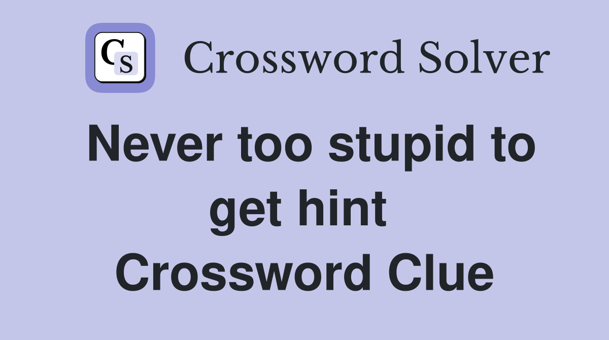 Never too stupid to get hint  Crossword Clue