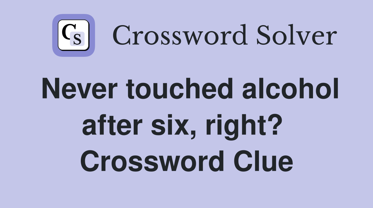 Never touched alcohol after six, right?  Crossword Clue