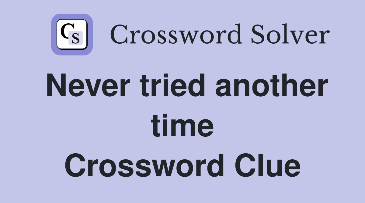Never tried another time Crossword Clue