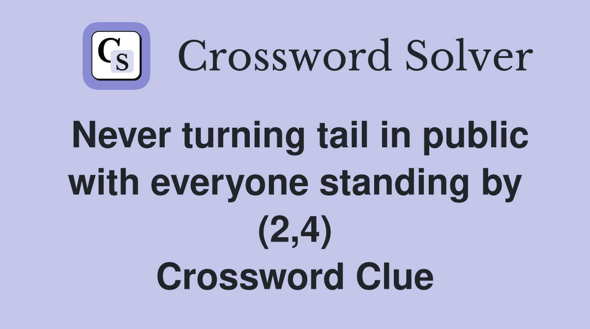 Never turning tail in public with everyone standing by (2,4) Crossword Clue