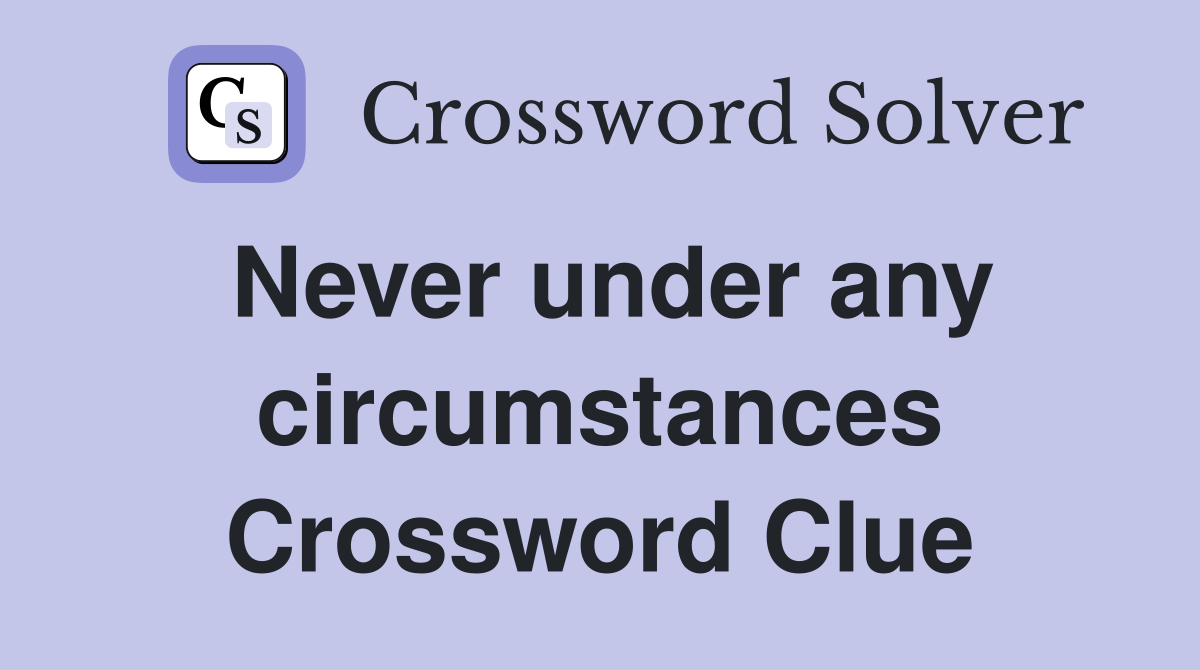 Never under any circumstances Crossword Clue