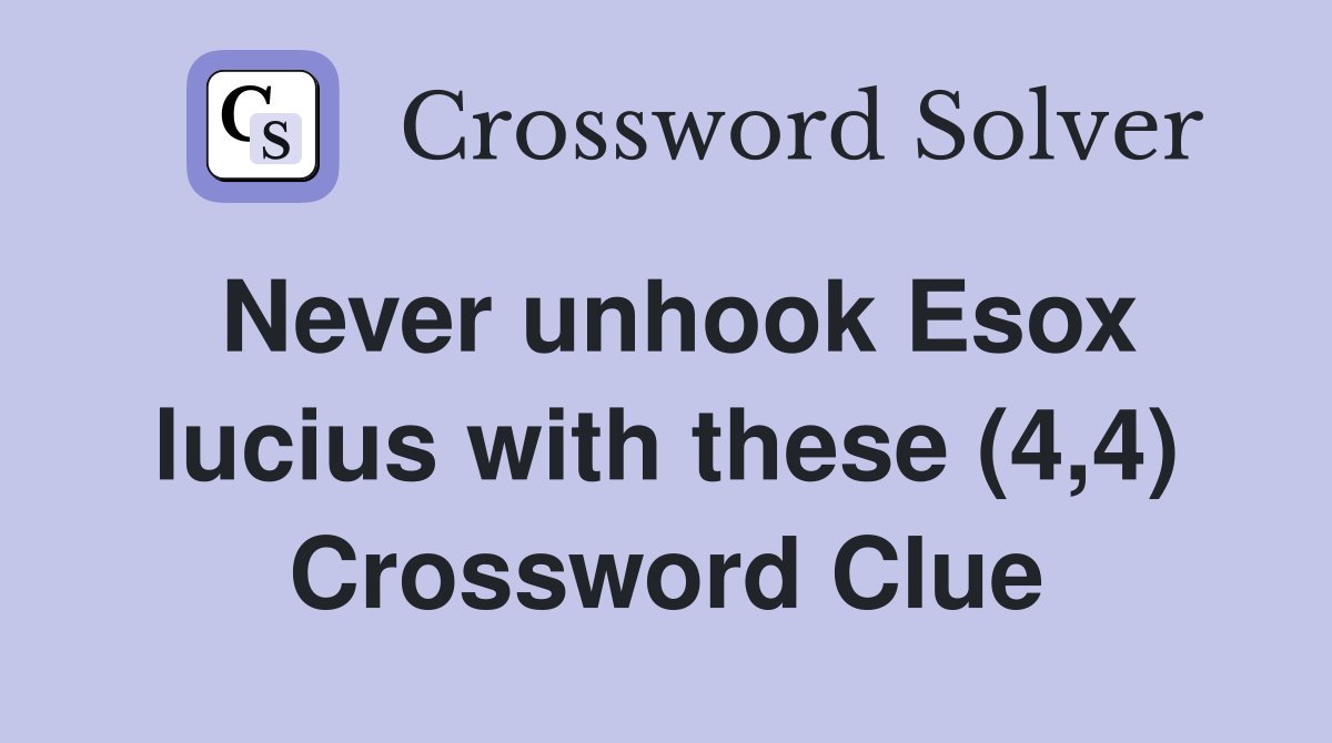 Never unhook Esox lucius with these (4,4) Crossword Clue