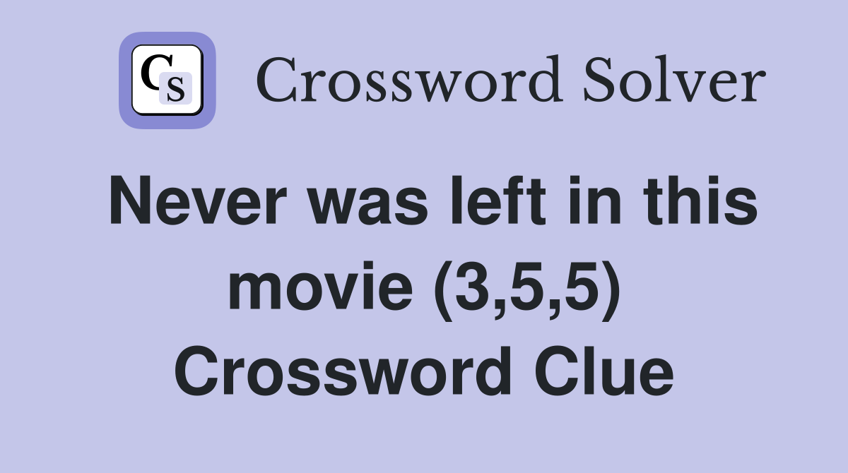 Never was left in this movie (3,5,5) Crossword Clue