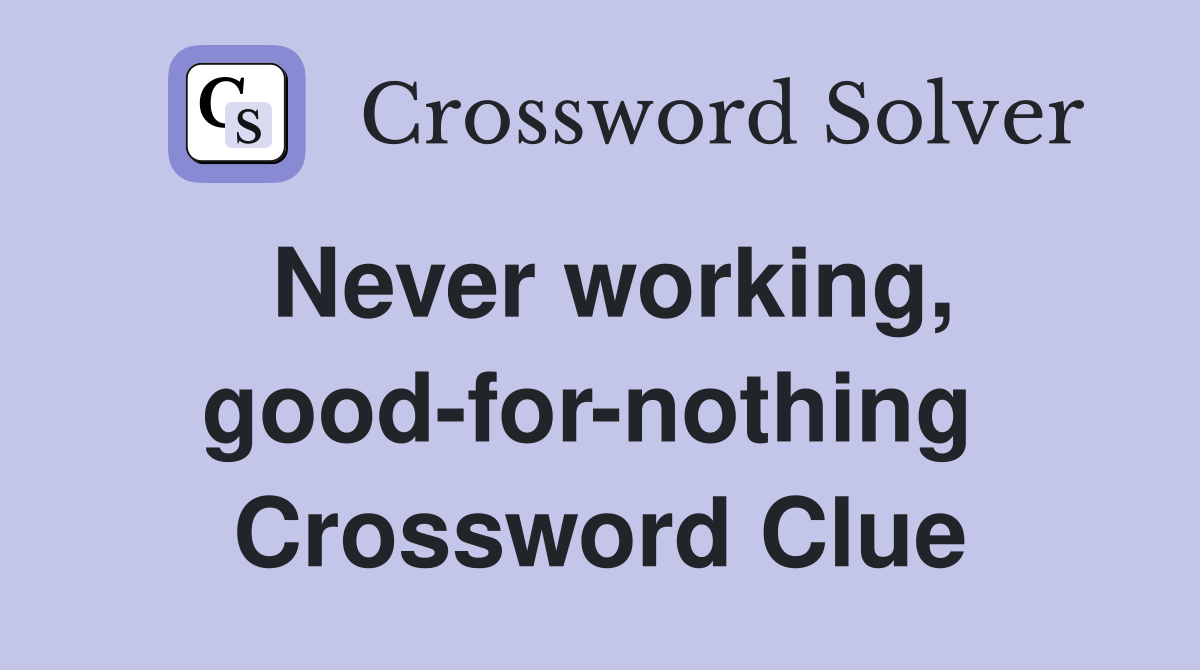 Never working, good-for-nothing  Crossword Clue