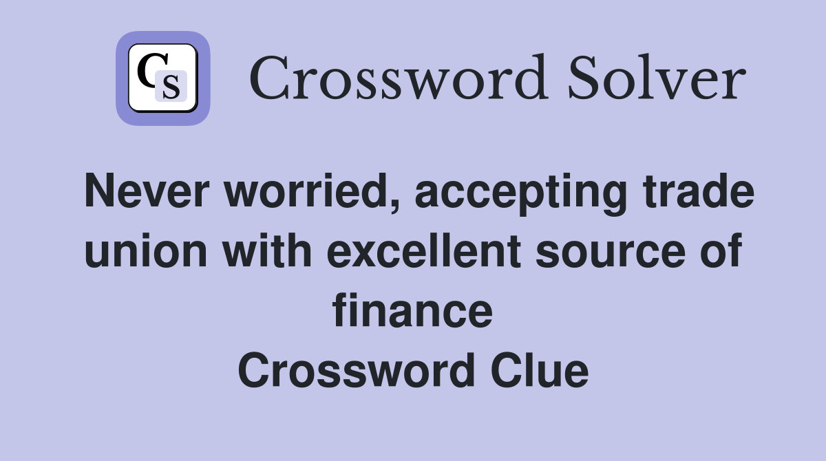 Never worried, accepting trade union with excellent source of finance Crossword Clue