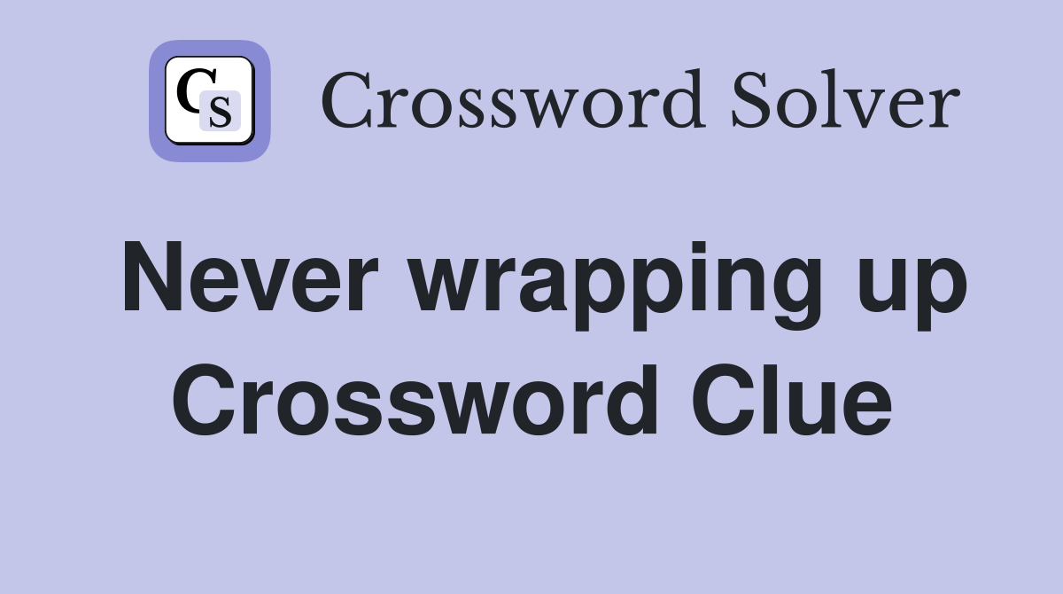 Never wrapping up Crossword Clue