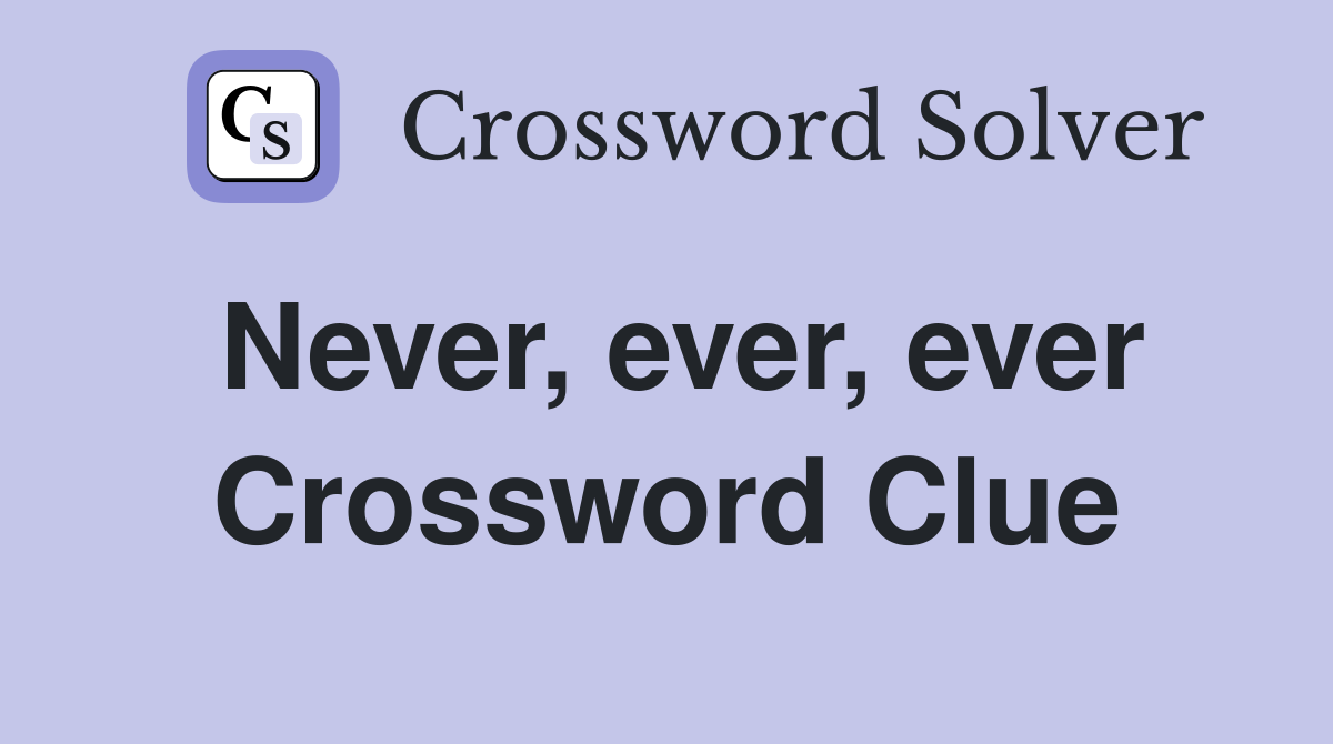 Never, ever, ever Crossword Clue