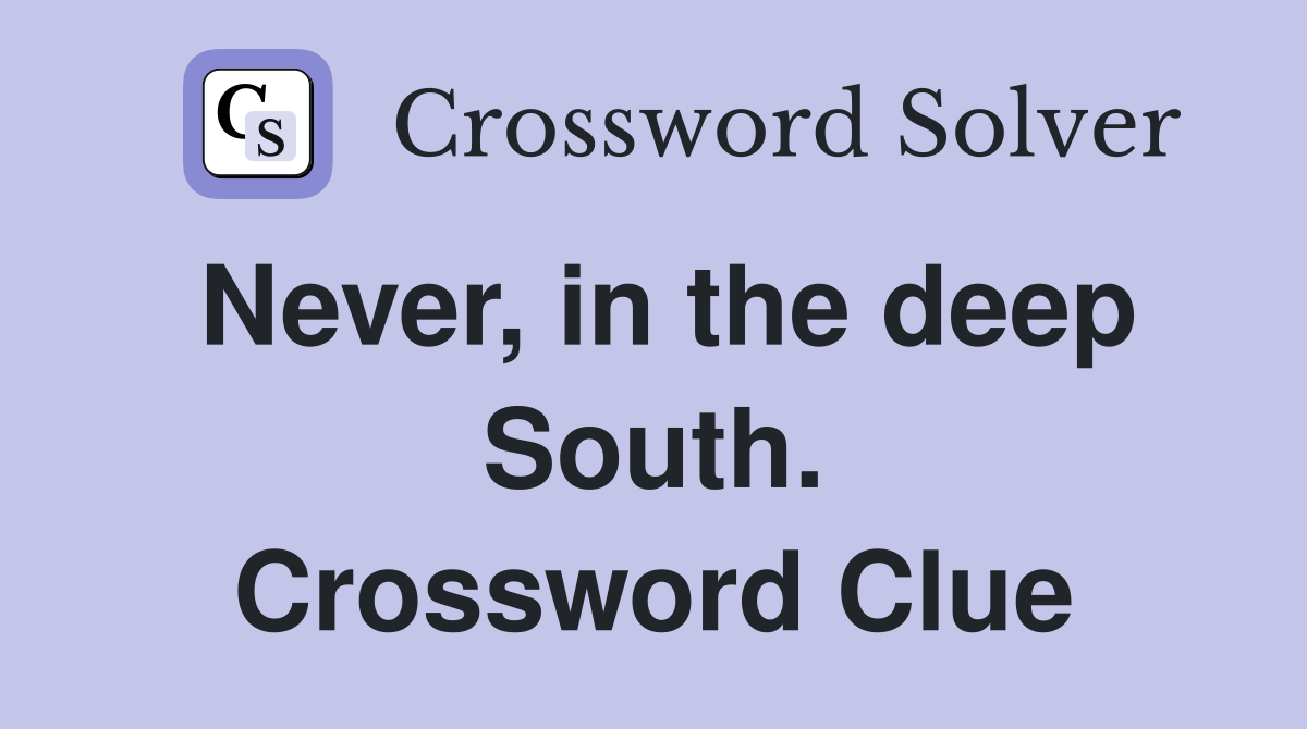 Never, in the deep South. Crossword Clue